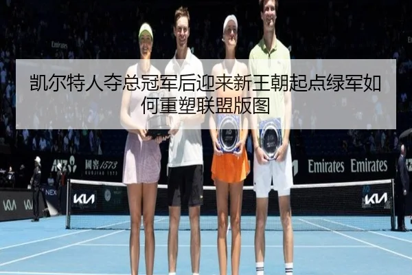 凯尔特人夺总冠军后迎来新王朝起点绿军如何重塑联盟版图